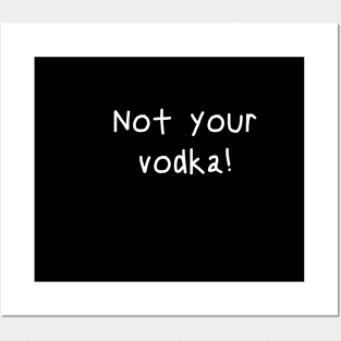 Not your vodka! Posters and Art